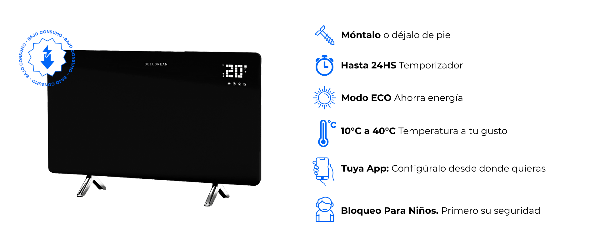 El Caloventor Infrarrojo Dellorean combina tecnología y seguridad en un diseño versátil que puede montarse en la pared o usarse de pie. Con un rango de temperatura ajustable entre 10°C y 40°C, temporizador de 24 horas y conexión a la app Tuya para control remoto, ofrece un calor eficiente con modo ECO y bloqueo de seguridad infantil. Todo en un equipo que prioriza tu comodidad y ahorro energético.